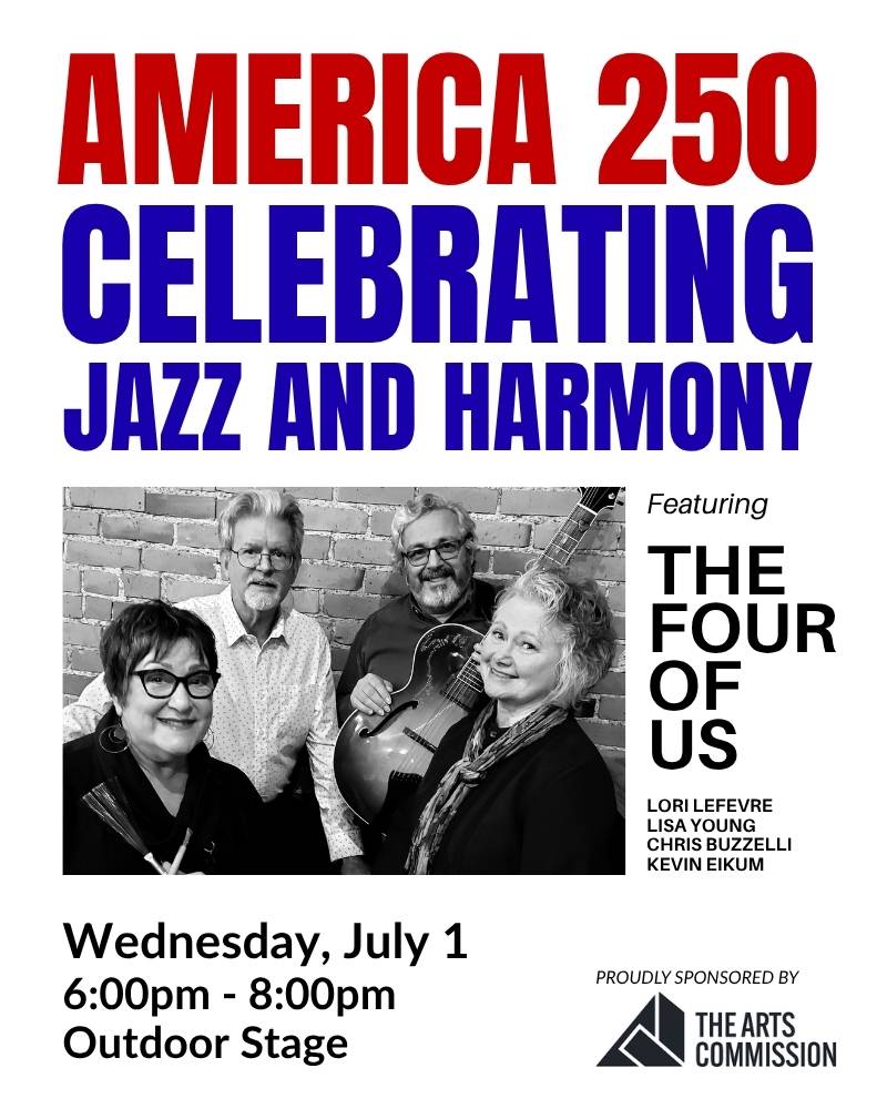 Promotional flyer for a free concert titled America 250: Celebrating Jazz and Harmony. The flyer features a black-and-white photo of The Four of Us, a musical ensemble made up of Lori Lefevre, Lisa Young, Chris Buzzelli, and Kevin Eikum, posing together in front of a brick wall. Large red and blue text appears above the photo. Event details at the bottom read: Wednesday, July 1, 6:00pm–8:00pm, Outdoor Stage. The flyer also includes The Arts Commission logo and notes that the event is proudly sponsored by The Arts Commission.